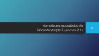 จัดการเรียนการสอนออนไลน์อย่างไร
ให้สอดคล้องกับผู้เรียนในยุคศตวรรษที่ 21
31
 