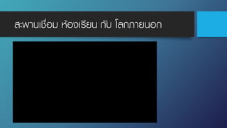 สะพานเชื่อม ห้องเรียน กับ โลกภายนอก
 