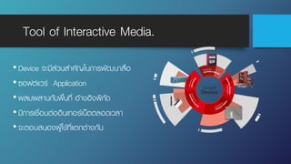 Tool of Interactive Media.
•Device จะมีส่วนสําคัญในการพัฒนาสื่อ
•ซอฟต์แวร์ Application
•ผสมผสานกับพื้นที่ อ้างอิงพิกัด
•มีการเชื่อมต่ออินเทอร์เน็ตตลอดเวลา
•จะตอบสนองผู้ใช้ที่แตกต่างกัน
 
