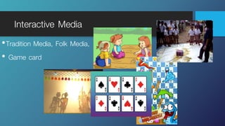 Interactive Media
•Tradition Media, Folk Media,
• Game card
 