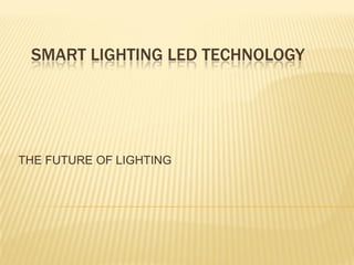 SMART LIGHTING LED TECHNOLOGY
THE FUTURE OF LIGHTING
 