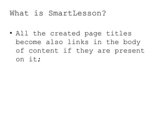 What is SmartLesson?
? All the created page titles
become also links in the body
of content if they are present
on it;
 