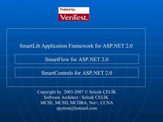 Copyright by  2003-2007  ©  Selçuk ÇELİK Software Architect : Selcuk CELIK  MCSE, MCSD, MCDBA, Net + , CCNA [email_address] SmartControls for ASP.NET 2.0 SmartFlow for ASP.NET 2.0 SmartLib Application Framework for ASP.NET 2.0 