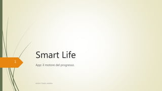 Smart Life
App: il motore del progresso.
1
843819 TONIOL ANDREA
 