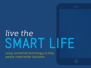 live the

SMART LIFE
using connected technology to help
people make better decisions

 