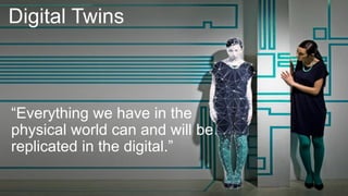 Digital Twins
“Everything we have in the
physical world can and will be
replicated in the digital.”
 
