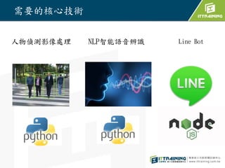 需要的核心技術
人物偵測影像處理 NLP智能語音辨識 Line Bot
 