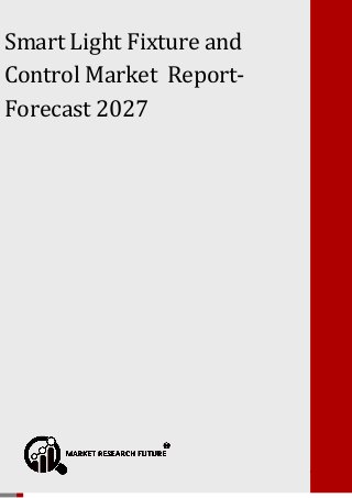 Smart Light Fixture and Control Market Forecast 2027
Smart Light Fixture and
Control Market Report-
Forecast 2027
 