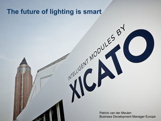 ©2015 Xicato Inc.
confidential
The future of lighting is smart
Patrick van der Meulen
Business Development Manager Europe
 