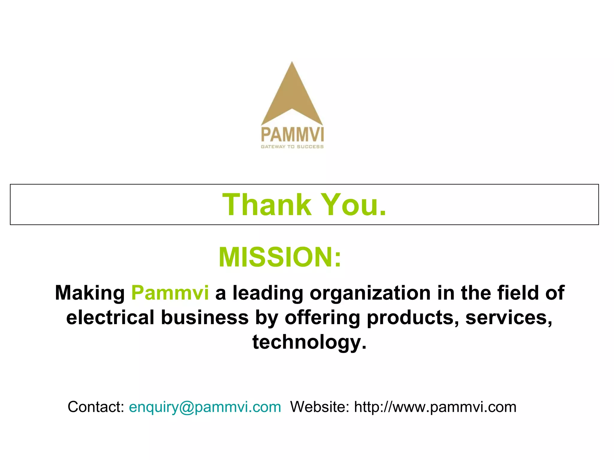 Thank You. MISSION:  Making  Pammvi  a leading organization in the field of electrical business by offering products, services, technology. Contact:  [email_address]   Website: http://www.pammvi.com 