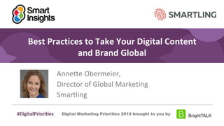 #DigitalPriorities Digital Marketing Priorities 2018 brought to you
by
Best Practices to Take Your Digital Content
and Brand Global
Annette Obermeier,
Director of Global Marketing
Smartling
 