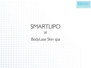 SMARTLIPO
       at
BodyLase Skin spa
 
