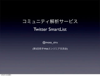コミュニティ解析サービス
Twitter SmartList
@mosa_siru
(第5回若手Webエンジニア交流会)
13年6月14日金曜日
 