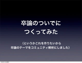 卒論のついでに
つくってみた
（というかこれを作りたいから
卒論のテーマをコミュニティ解析にしました）
13年6月14日金曜日
 