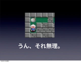 うん、それ無理。
13年6月14日金曜日
 