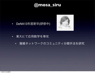 • DeNA13年度新卒(研修中)
• 東大にて応用数学を専攻
• 複雑ネットワークのコミュニティ分類手法を研究
@mosa_siru
13年6月14日金曜日
 