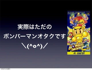 実際はただの
ボンバーマンオタクです
＼(^o^)／
13年6月14日金曜日
 