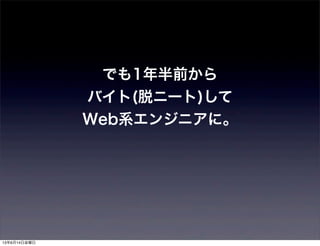 でも1年半前から
バイト(脱ニート)して
Web系エンジニアに。
13年6月14日金曜日
 