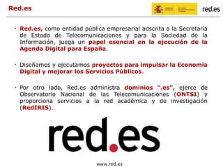 Red.es
Red.es, como entidad pública empresarial adscrita a la Secretaría
de Estado de Telecomunicaciones y para la Socieda...