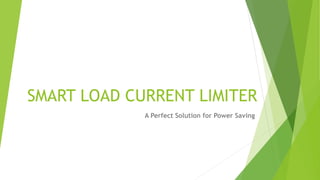 SMART LOAD CURRENT LIMITER
A Perfect Solution for Power Saving
 