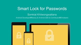Smart Lock for Passwords
Somkiat Khitwongwattana
Android Developer@Nextzy & Android GDE & Contributor@Droidsans
 