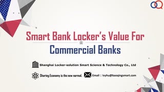 Smart Bank Locker’s Value For
Commercial Banks
Shanghai Locker-solution Smart Science & Technology Co., Ltd
Sharing Economy is the new normal. Email：Ivyhu@baoqingsmart.com
 