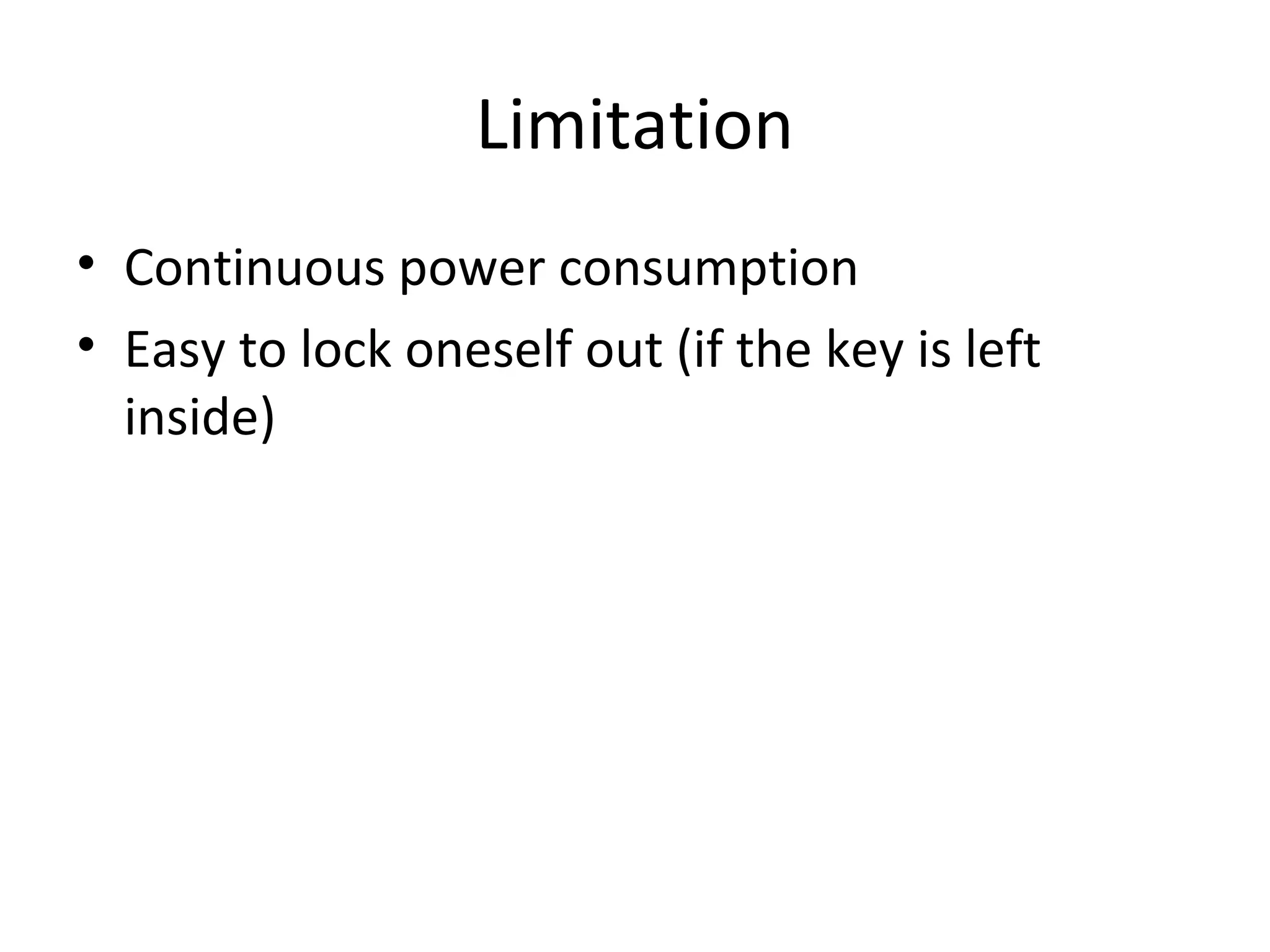 Limitation 
• Continuous power consumption 
• Easy to lock oneself out (if the key is left 
inside) 
 