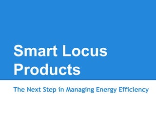 Smart Locus
Products
The Next Step in Managing Energy Efficiency
 
