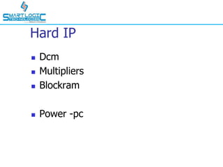 Hard IP
 Dcm
 Multipliers
 Blockram
 Power -pc
 
