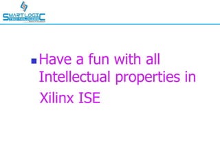  Have a fun with all
Intellectual properties in
Xilinx ISE
 