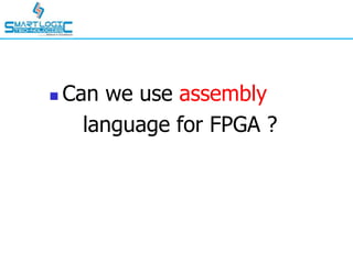  Can we use assembly
language for FPGA ?
 