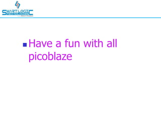  Have a fun with all
picoblaze
 