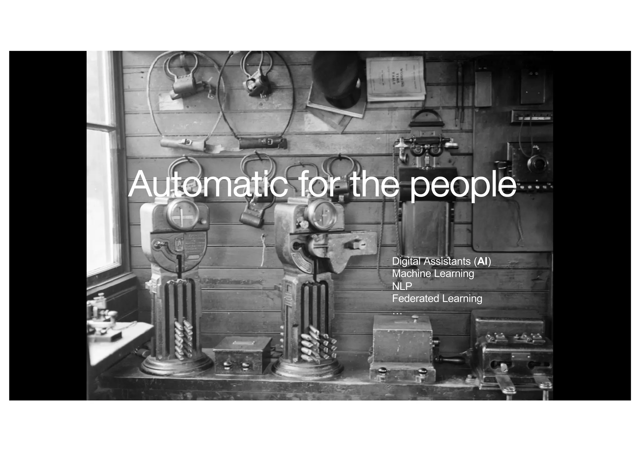 Automatic for the people
Digital Assistants (AI)
Machine Learning
NLP
Federated Learning
…
 