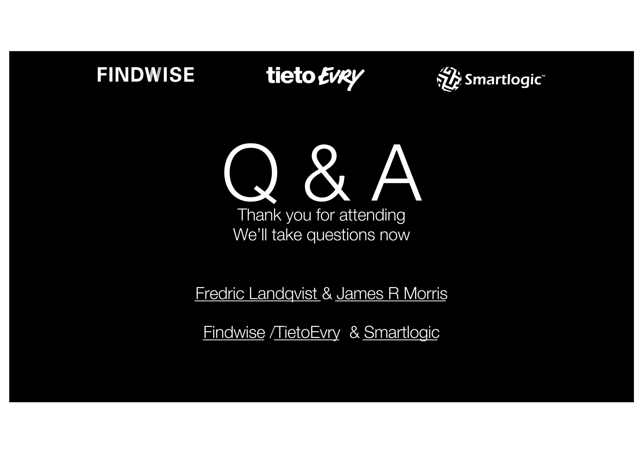 Q & A
Thank you for attending
We’ll take questions now
Fredric Landqvist & James R Morris
Findwise /TietoEvry & Smartlogic
 
