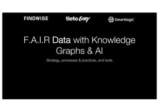 F.A.I.R Data with Knowledge
Graphs & AI
Strategy, processes & practices, and tools
 