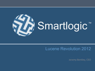 Smartlogic
                                     TM




 Lucene Revolution 2012
                                     	
  
                                     	
  
            Jeremy	
  Bentley,	
  CEO	
  
 