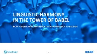1
LINGUISTIC HARMONY
IN THE TOWER OF BABEL
HOW AMGEN JOINS REFERENCE DATA FROM BENCH TO BEDSIDE
 