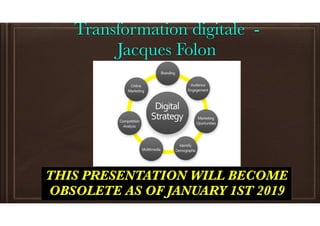 Transformation digitale -
Jacques Folon
THIS PRESENTATION WILL BECOME
OBSOLETE AS OF JANUARY 1ST 2019
 