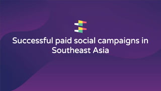 Successful paid social campaigns in
Southeast Asia
 