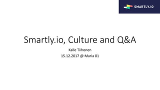 Smartly.io,	Culture	and	Q&A
Kalle	Tiihonen
15.12.2017	@	Maria	01
 