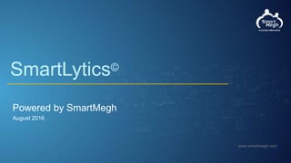 www.smartmegh.com
SmartLytics©
Powered by SmartMegh
August 2016
 