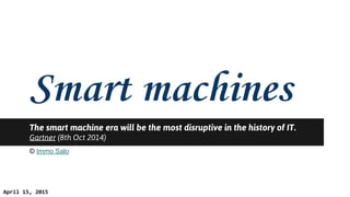 The smart machine era will be the most disruptive in the history of IT.
Gartner (8th Oct 2014)
© Immo Salo
April 15, 2015
 