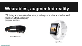 Wearables, augmented reality
“Clothing and accessories incorporating computer and advanced
electronic technologies”
Wikipedia, Sep 2014
www.smartmachines.fi
Microsoft HoloLens
Apple Watch
 
