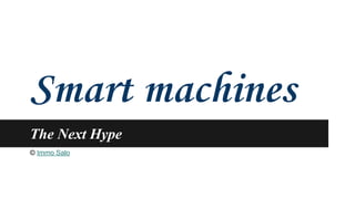 Smart machines 
The Next Hype 
© Immo Salo 
 