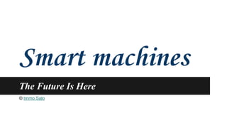 Smart machines 
The Future Is Here 
© Immo Salo 
 