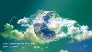 Cloud Computing is the brains behind 
Smart Machines 
 
