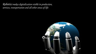 Robotics makes digitalization visible in production, 
services, transportation and all other areas of life 
 