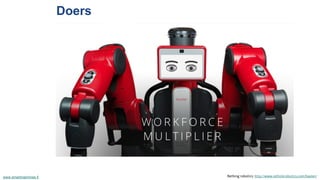 Doers 
www.smartmachines.fi Rething robotics: http://www.rethinkrobotics.com/baxter/ 
 