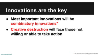 Innovations are the key 
● Most important innovations will be 
combinatory innovations* 
● Creative destruction will face those not 
willing or able to take action 
www.smartmachines.fi * The Second Machine Age, Brynjolfsson & McAfee 
 