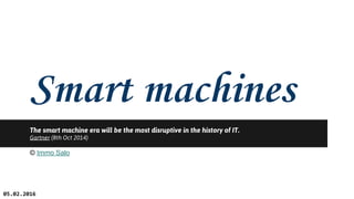 Smart machines
The smart machine era will be the most disruptive in the history of IT.
Gartner (8th Oct 2014)
© Immo Salo
05.02.2016
 